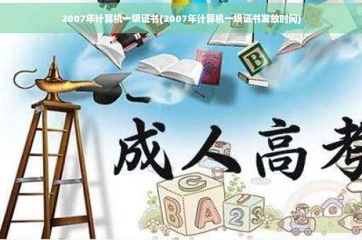 2007年计算机一级证书(2007年计算机一级证书发放时间)