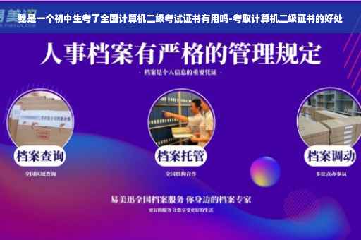 我是一个初中生考了全国计算机二级考试证书有用吗-考取计算机二级证书的好处 我是一个初中生考了全国计算机二级考试证书有用吗-考取计算机二级证书的好处