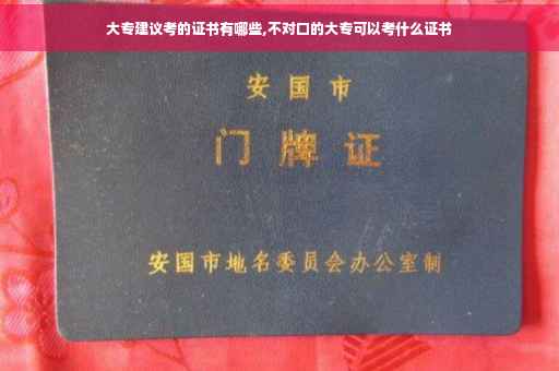 大专建议考的证书有哪些,不对口的大专可以考什么证书