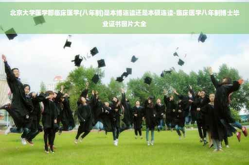 北京大学医学部临床医学(八年制)是本博连读还是本硕连读-临床医学八年制博士毕业证书图片大全