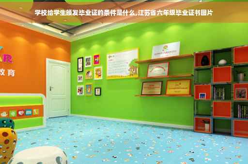 学校给学生颁发毕业证的条件是什么,江苏省六年级毕业证书图片
