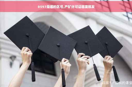 0597是哪的区号,产矿许可证哪里颁发