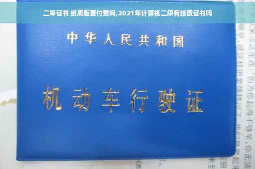 二级证书 纸质版要付费吗,2021年计算机二级有纸质证书吗