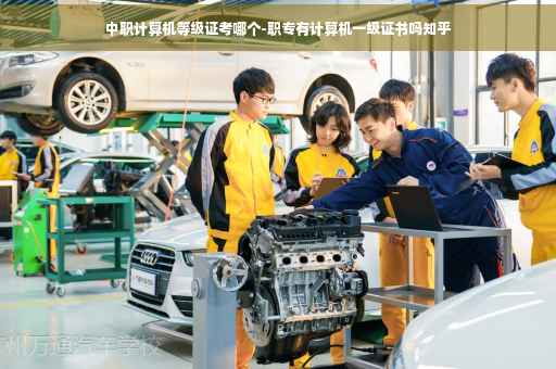 中职计算机等级证考哪个-职专有计算机一级证书吗知乎