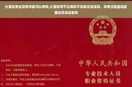 计算机考试没有学籍可以考吗,计算机考不过真的不给发毕业证吗，没考过到最后能要出毕业证来吗