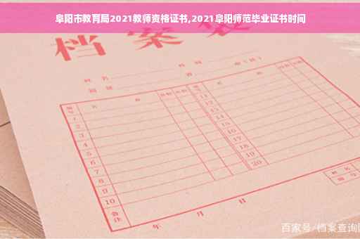 阜阳市教育局2021教师资格证书,2021阜阳师范毕业证书时间