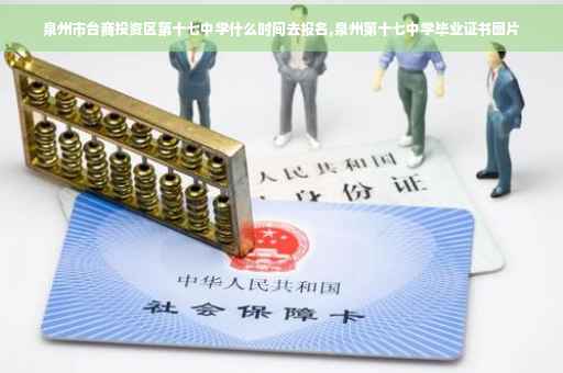 泉州市台商投资区第十七中学什么时间去报名,泉州第十七中学毕业证书图片