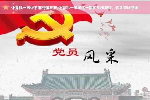 计算机一级证书哪时候发放,计算机一级考试一般多久出成绩，多久拿证书呢