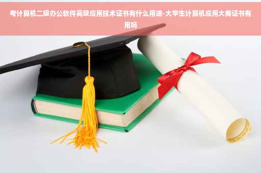 考计算机二级办公软件高级应用技术证书有什么用途-大学生计算机应用大赛证书有用吗