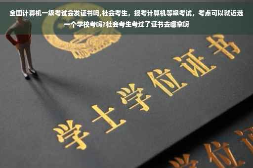 全国计算机一级考试会发证书吗,社会考生，报考计算机等级考试，考点可以就近选一个学校考吗?社会考生考过了证书去哪拿呀