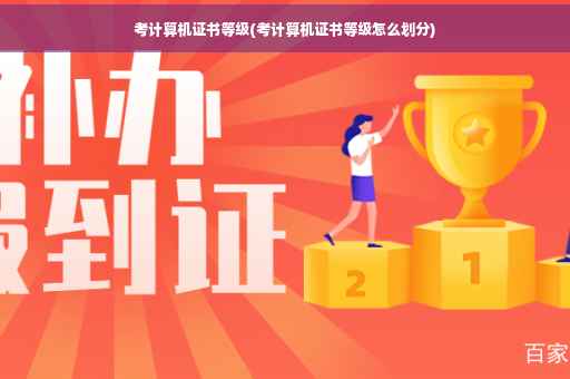 考计算机证书等级(考计算机证书等级怎么划分)