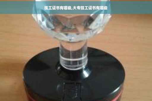 技工证书有哪些,大专技工证书有哪些