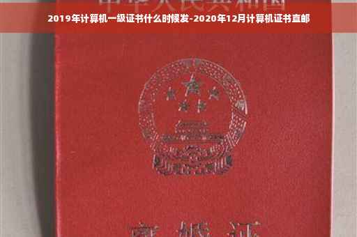 2019年计算机一级证书什么时候发-2020年12月计算机证书直邮