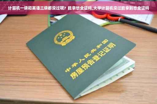 计算机一级和英语三级都没过呢？能拿毕业证吗,大学计算机没过能拿到毕业证吗