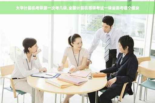 大学计算机考级第一次考几级,全国计算机等级考试一级需要考哪个模块
