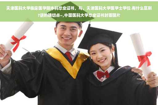 天津医科大学临床医学院本科毕业证书,与,天津医科大学医学士学位.有什么区别?讲的确切点~,中国医科大学毕业证书封面图片 天津医科大学临床医学院本科毕业证书,与,天津医科大学医学士学位.有什么区别?讲的确切点~,中国医科大学毕业证书封面图片