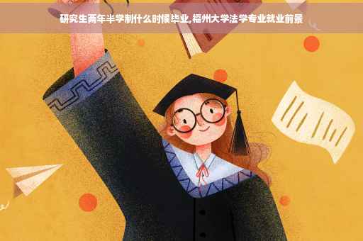 研究生两年半学制什么时候毕业,福州大学法学专业就业前景