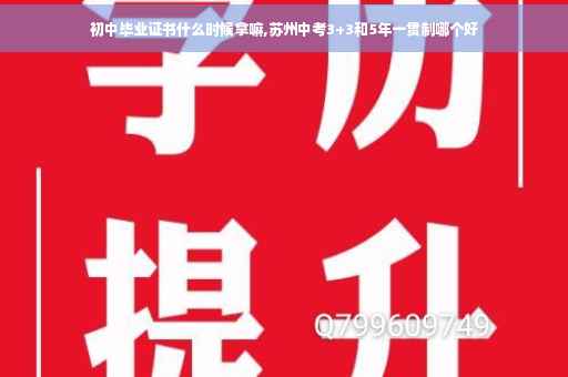 初中毕业证书什么时候拿嘛,苏州中考3+3和5年一贯制哪个好