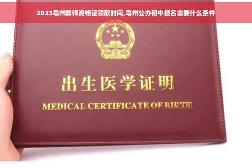 2023亳州教师资格证领取时间,亳州公办初中报名需要什么条件