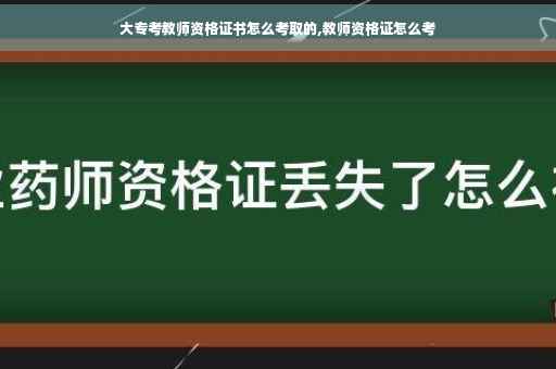 大专考教师资格证书怎么考取的,教师资格证怎么考