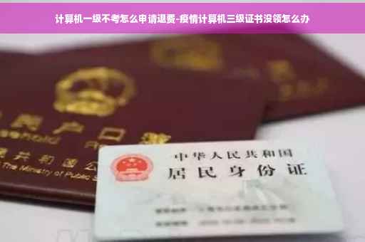 计算机一级不考怎么申请退费-疫情计算机三级证书没领怎么办