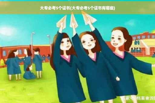 大专必考5个证书(大专必考5个证书有哪些)