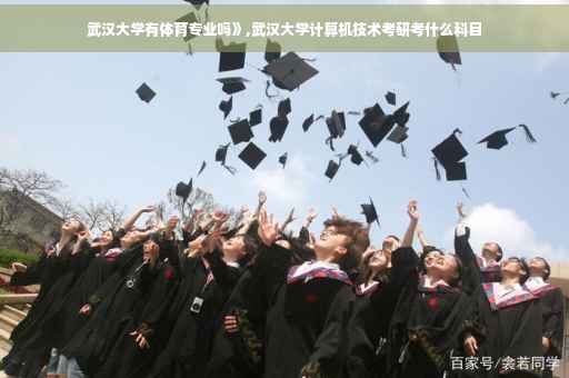 武汉大学有体育专业吗》,武汉大学计算机技术考研考什么科目