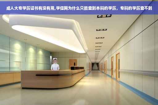 成人大专学历证书有没有用,学信网为什么只能查到本科的学历，专科的学历查不到