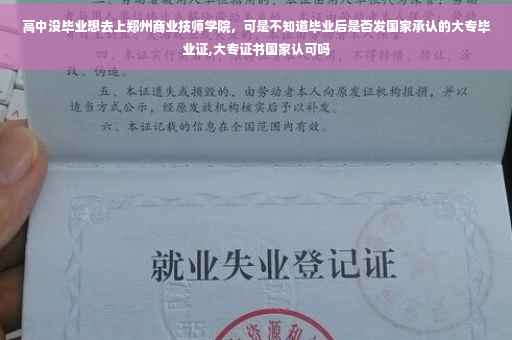 高中没毕业想去上郑州商业技师学院，可是不知道毕业后是否发国家承认的大专毕业证,大专证书国家认可吗