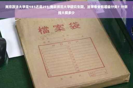 南京政法大学是985还是211,南京师范大学研究生院，法学专业有哪些分类？分数线大概多少