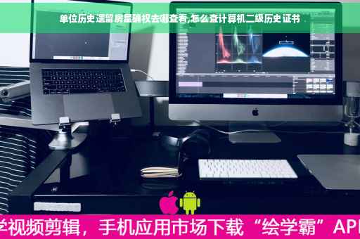 单位历史遗留房屋确权去哪查看,怎么查计算机二级历史证书