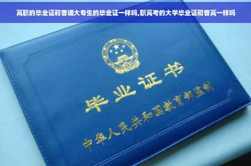 高职的毕业证和普通大专生的毕业证一样吗,职高考的大学毕业证和普高一样吗