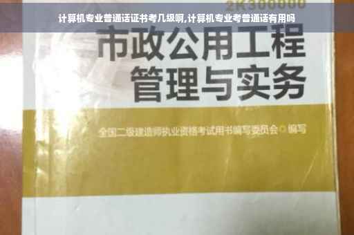 计算机专业普通话证书考几级啊,计算机专业考普通话有用吗