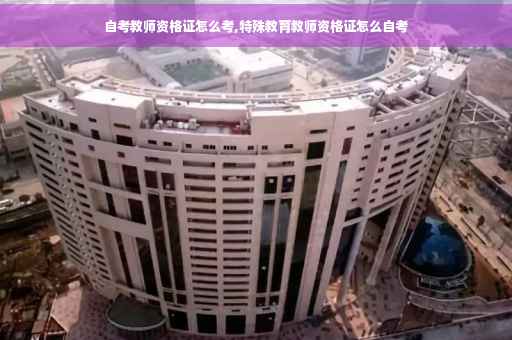 自考教师资格证怎么考,特殊教育教师资格证怎么自考