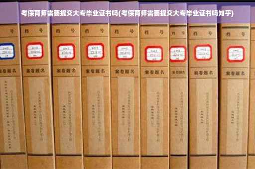 考保育师需要提交大专毕业证书吗(考保育师需要提交大专毕业证书吗知乎)