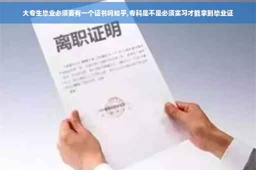 大专生毕业必须要有一个证书吗知乎,专科是不是必须实习才能拿到毕业证