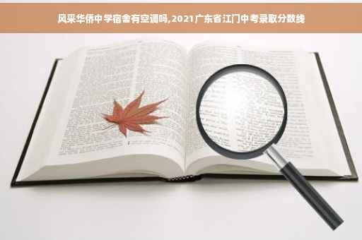 风采华侨中学宿舍有空调吗,2021广东省江门中考录取分数线