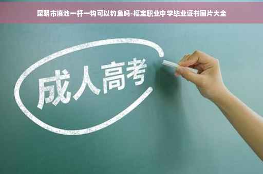 昆明市滇池一杆一钩可以钓鱼吗-福宝职业中学毕业证书图片大全