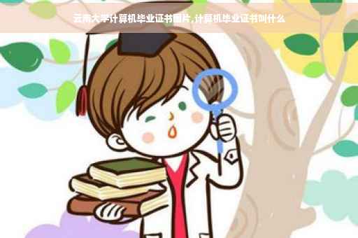 云南大学计算机毕业证书图片,计算机毕业证书叫什么