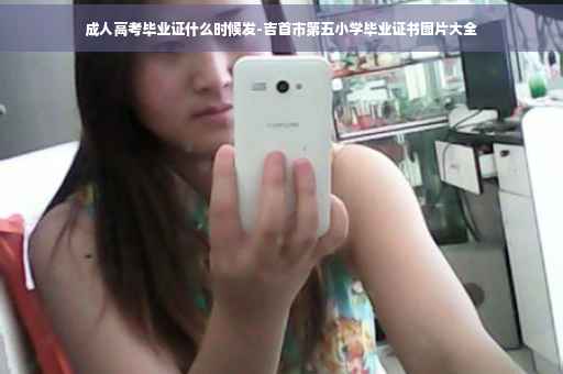 成人高考毕业证什么时候发-吉首市第五小学毕业证书图片大全