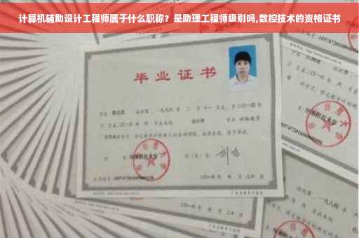 计算机辅助设计工程师属于什么职称？是助理工程师级别吗,数控技术的资格证书