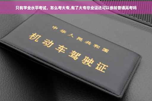 只有学业水平考试，怎么考大专,有了大专毕业证还可以参加普通高考吗