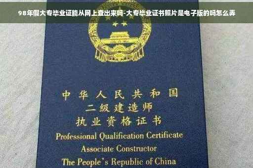 98年假大专毕业证能从网上查出来吗-大专毕业证书照片是电子版的吗怎么弄
