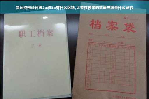 货运资格证评级2a和3a有什么区别,大专在校考的英语三级是什么证书