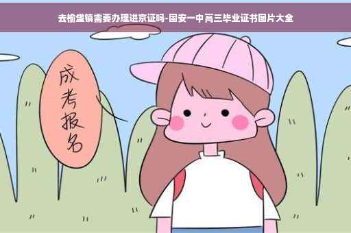 去榆垡镇需要办理进京证吗-固安一中高三毕业证书图片大全