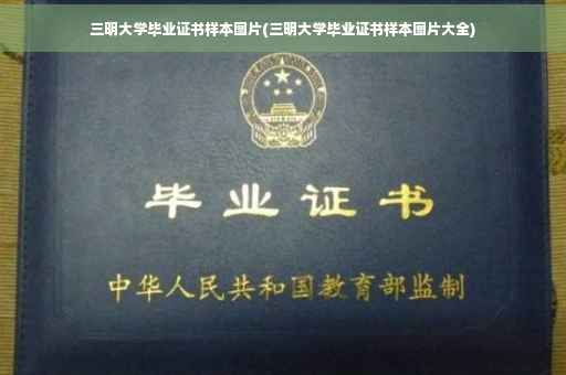 三明大学毕业证书样本图片(三明大学毕业证书样本图片大全)