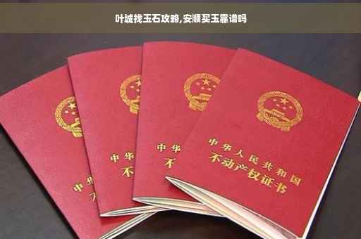 叶城找玉石攻略,安顺买玉靠谱吗