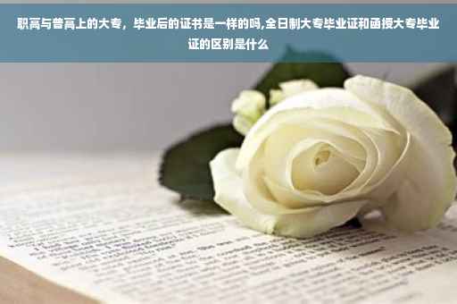 职高与普高上的大专，毕业后的证书是一样的吗,全日制大专毕业证和函授大专毕业证的区别是什么