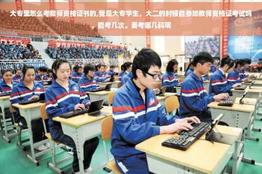 大专里怎么考教师资格证书的,我是大专学生，大二的时候能参加教师资格证考试吗。能考几次。要考哪几科呢