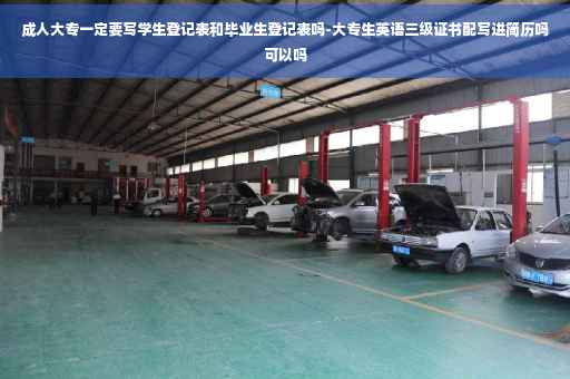 成人大专一定要写学生登记表和毕业生登记表吗-大专生英语三级证书配写进简历吗可以吗